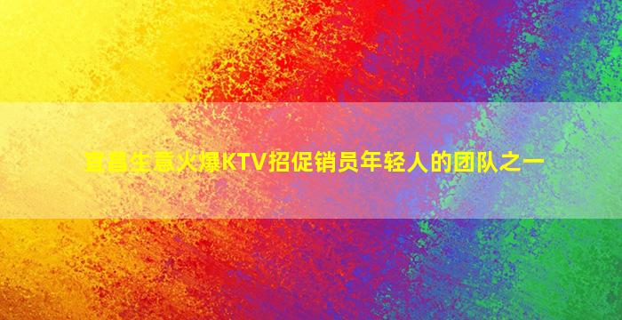 宜昌生意火爆KTV招促销员年轻人的团队之一
